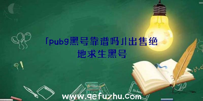 「pubg黑号靠谱吗」|出售绝地求生黑号